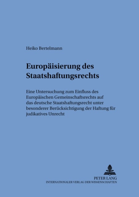 Die Europaeisierung Des Staatshaftungsrechts - Eine Untersuchung Zum Einfluss Des Europaeischen Gemeinschaftsrechts Auf Das Deutsche Staatshaftungsrecht Unter Besonderer Beruecksichtigung Der Haftung Fuer Judikatives Unrecht