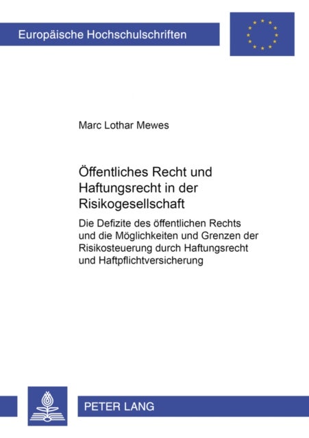 Oeffentliches Recht Und Haftungsrecht in Der Risikogesellschaft - Die Defizite Des Oeffentlichen Rechts Und Die Moeglichkeiten Und Grenzen Der Risikosteuerung Durch Haftungsrecht Und Haftpflichtversicherung