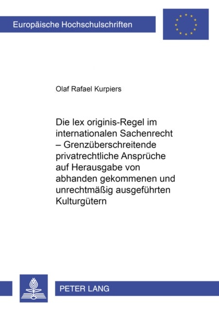 Die Lex Originis-Regel Im Internationalen Sachenrecht - Grenzueberschreitende Privatrechtliche Ansprueche Auf Herausgabe Von Abhanden Gekommenen Und Unrechtmaeßig Ausgefuehrten Kulturguetern