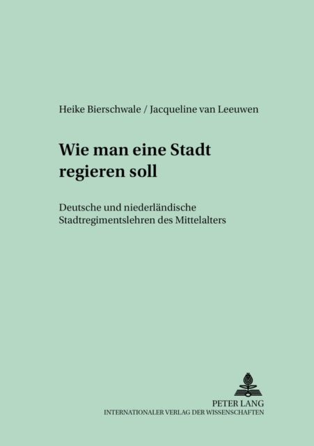 «Wie man eine Stadt regieren soll» - Deutsche und niederlaendische Stadtregimentslehren des Mittelalters