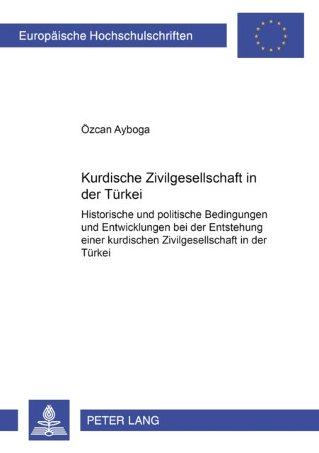 Kurdische Zivilgesellschaft in Der Tuerkei - Historische Und Politische Bedingungen Und Entwicklungen Bei Der Entstehung Einer Kurdischen Zivilgesellschaft in Der Tuerkei