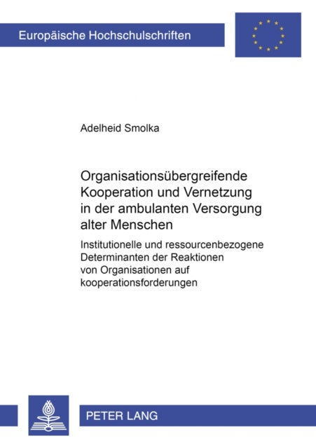 Organisationsuebergreifende Kooperation Und Vernetzung in Der Ambulanten Versorgung Alter Menschen - Institutionelle Und Ressourcenbezogene Determinanten Der Reaktionen Von Organisationen Auf Kooperationsforderungen