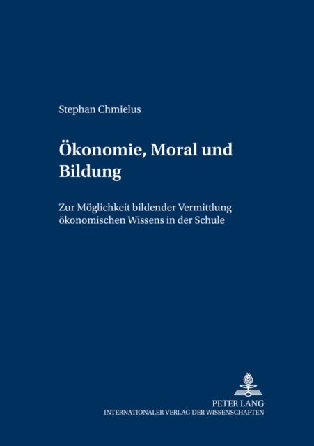 Oekonomie, Moral Und Bildung - Zur Moeglichkeit Bildender Vermittlung Oekonomischen Wissens in Der Schule