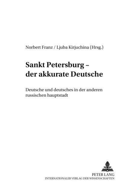 Sankt Petersburg - «Der Akkurate Deutsche» - Deutsche Und Deutsches in Der Anderen Russischen Hauptstadt- Beitraege Zum Internationalen Interdisziplinaeren Symposium in Potsdam, 23.-28. September 2003- Ausgerichtet Vom Lehrstuhl Fuer Ostslavische Literaturen Und Kulturen an Der Universitaet Potsda