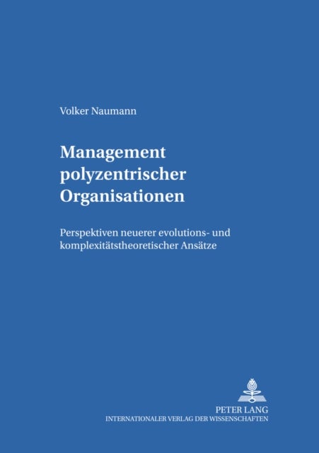 Management Polyzentrischer Organisationen - Perspektiven Neuerer Evolutions- Und Komplexitaetstheoretischer Ansaetze
