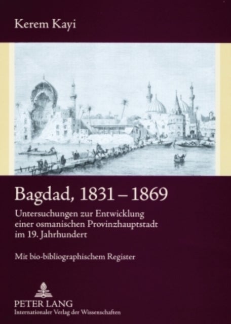 Bagdad, 1831-1869 - Untersuchungen Zur Entwicklung Einer Osmanischen Provinzhauptstadt Im 19. Jahrhundert- Mit Bio-Bibliographischem Register