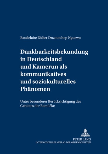 Dankbarkeitsbekundung in Deutschland Und Kamerun ALS Kommunikatives Und Soziokulturelles Phaenomen - Unter Besonderer Beruecksichtigung Des Gebietes Der Bamileke