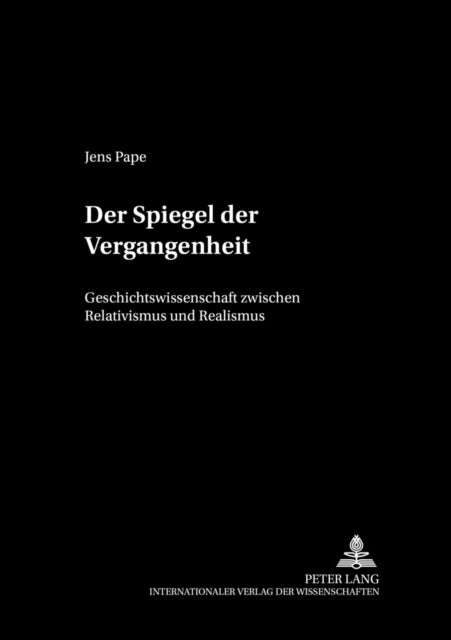 Der Spiegel Der Vergangenheit - Geschichtswissenschaft Zwischen Relativismus Und Realismus