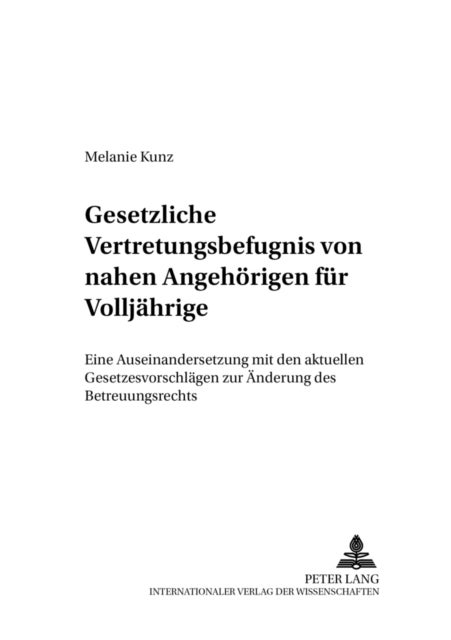 Gesetzliche Vertretungsbefugnis Von Nahen Angehoerigen Fuer Volljaehrige - Eine Auseinandersetzung Mit Den Aktuellen Gesetzesvorschlaegen Zur Aenderung Des Betreuungsrechts