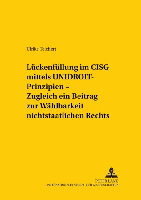 Lueckenfuellung Im Cisg Mittels Unidroit-Prinzipien - Zugleich Ein Beitrag Zur Waehlbarkeit Nichtstaatlichen Rechts