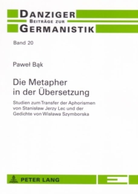 Die Metapher in Der Uebersetzung - Studien Zum Transfer Der Aphorismen Von Stanislaw Jerzy Lec Und Der Gedichte Von Wislawa Szymborska