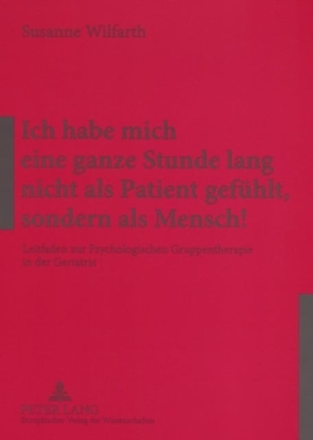 Ich Habe Mich Eine Ganze Stunde Lang Nicht ALS Patient Gefuehlt, Sondern ALS Mensch! - Leitfaden Zur Psychologischen Gruppentherapie in Der Geriatrie