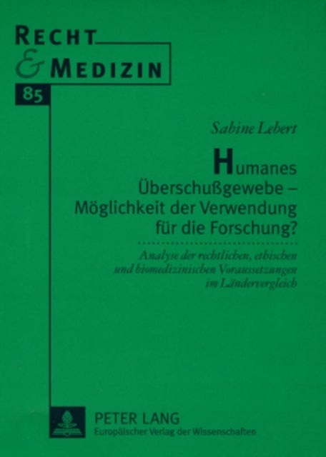 Humanes Ueberschußgewebe - Moeglichkeit Der Verwendung Fuer Die Forschung? - Analyse Der Rechtlichen, Ethischen Und Biomedizinischen Voraussetzungen Im Laendervergleich