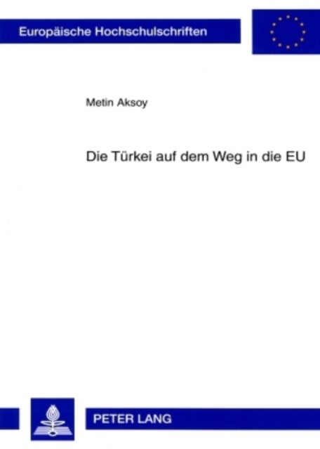 Die Tuerkei Auf Dem Weg in Die Eu - Die Beziehungen Zwischen Der Tuerkei Und Der Europaeischen Union - Insbesondere Von 1990 Bis Ende 2004