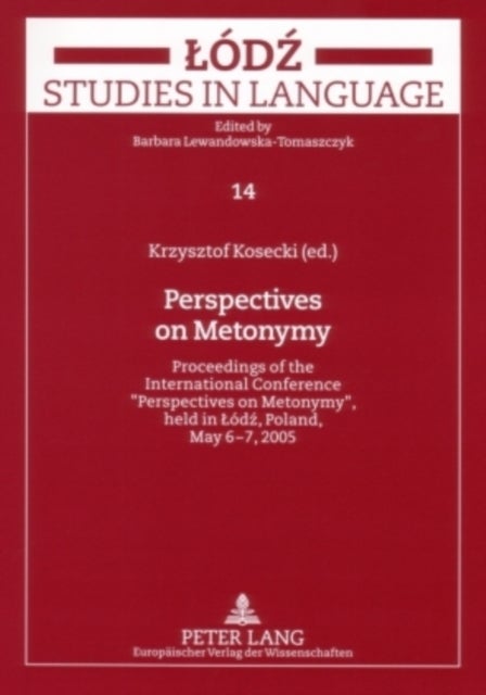 Perspectives on Metonymy - Proceedings of the International Conference 'Perspectives on Metonymy', Held in Lodz, Poland, May 6-7, 2005