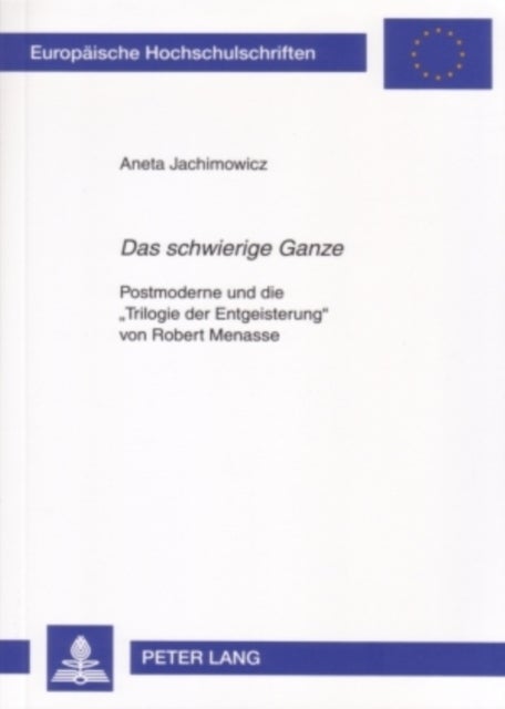 «Das Schwierige Ganze» - Postmoderne Und Die «Trilogie Der Entgeisterung» Von Robert Menasse