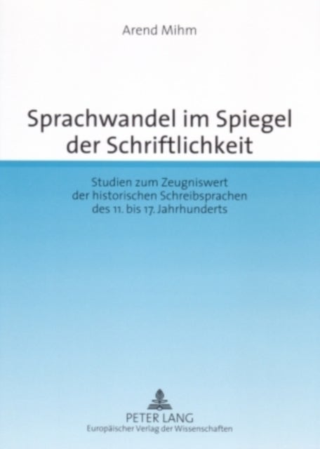 Sprachwandel Im Spiegel Der Schriftlichkeit - Studien Zum Zeugniswert Der Historischen Schreibsprachen Des 11. Bis 17. Jahrhunderts