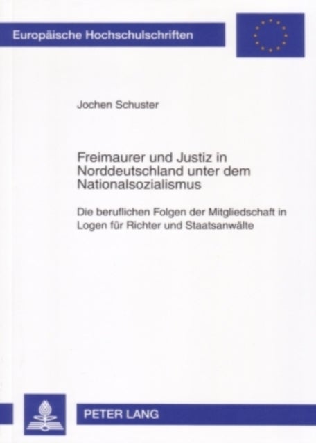 Freimaurer Und Justiz in Norddeutschland Unter Dem Nationalsozialismus - Die Beruflichen Folgen Der Mitgliedschaft in Logen Fuer Richter Und Staatsanwaelte