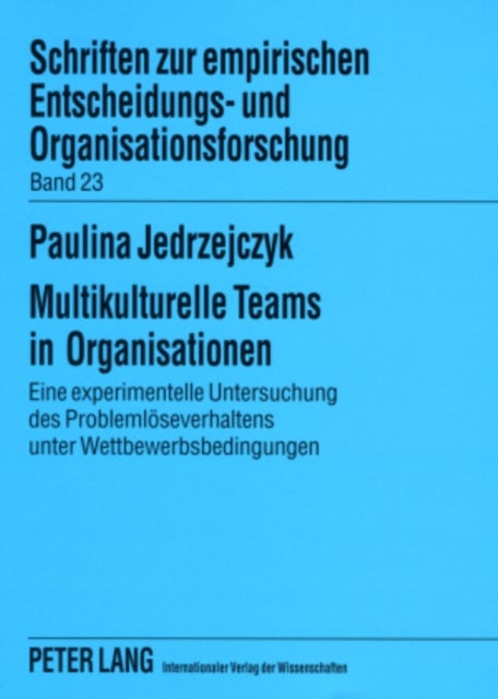 Multikulturelle Teams in Organisationen - Eine Experimentelle Untersuchung Des Problemloeseverhaltens Unter Wettbewerbsbedingungen