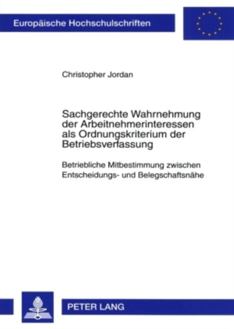 Sachgerechte Wahrnehmung Der Arbeitnehmerinteressen ALS Ordnungskriterium Der Betriebsverfassung - Betriebliche Mitbestimmung Zwischen Entscheidungs- Und Belegschaftsnaehe
