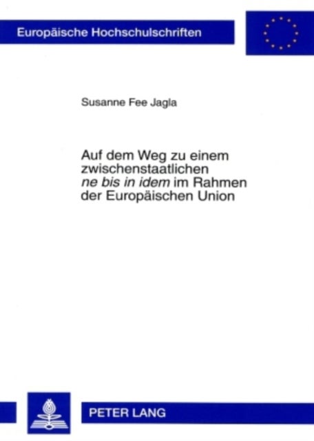 Auf Dem Weg Zu Einem Zwischenstaatlichen «Ne Bis in Idem» Im Rahmen Der Europaeischen Union - Zugleich Ein Beitrag Zur Auslegung Der Artikel 54 Ff. Schengener Durchfuehrungsuebereinkommen