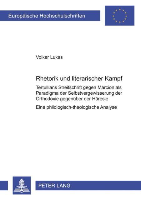 Rhetorik Und Literarischer 'Kampf' - Tertullians Streitschrift Gegen Marcion ALS Paradigma Der Selbstvergewisserung Der Orthodoxie Gegenueber Der Haeresie - Eine Philologisch-Theologische Analyse