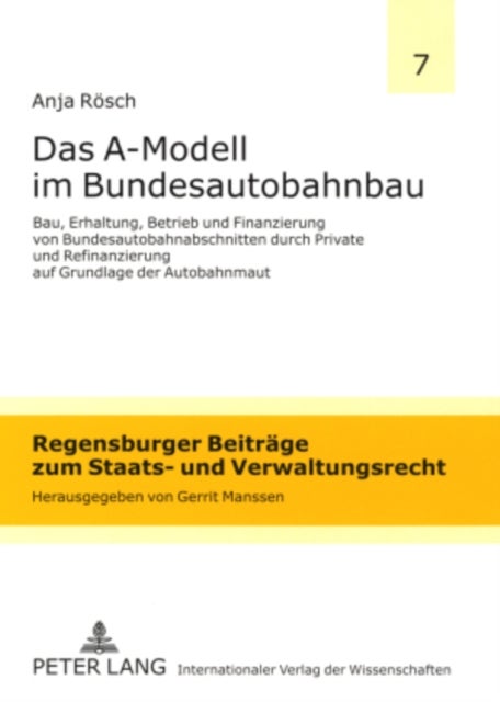 Das A-Modell Im Bundesautobahnbau - Bau, Erhaltung, Betrieb Und Finanzierung Von Bundesautobahnabschnitten Durch Private Und Refinanzierung Auf Grundlage Der Autobahnmaut