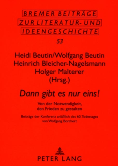 'Dann Gibt Es Nur Eins!' - Von Der Notwendigkeit, Den Frieden Zu Gestalten- Beitraege Der Konferenz Anlaeßlich Des 60. Todestages Von Wolfgang Borchert