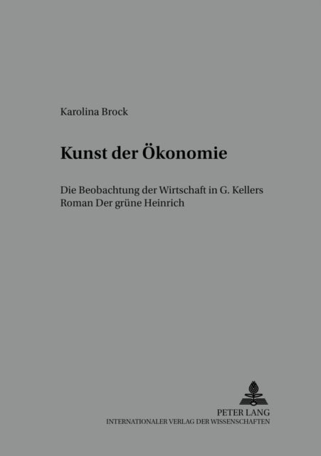 Kunst der Oekonomie - Die Beobachtung der Wirtschaft in G. Kellers Roman "Der gruene Heinrich"