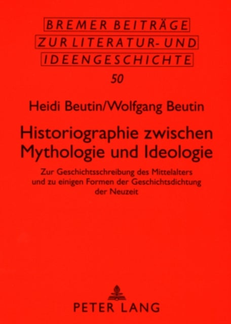 Historiographie Zwischen Mythologie Und Ideologie - Zur Geschichtsschreibung Des Mittelalters Und Zu Einigen Formen Der Geschichtsdichtung Der Neuzeit