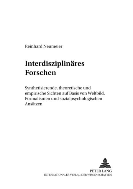 Interdisziplinaeres Forschen - Synthetisierende, Theoretische Und Empirische Sichten Auf Basis Von Weltbild, Formalismen Und Sozialpsychologischen Ansaetzen