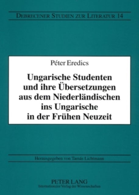 Ungarische Studenten und ihre Uebersetzungen aus dem Niederlaendischen ins Ungarische in der Fruehen Neuzeit