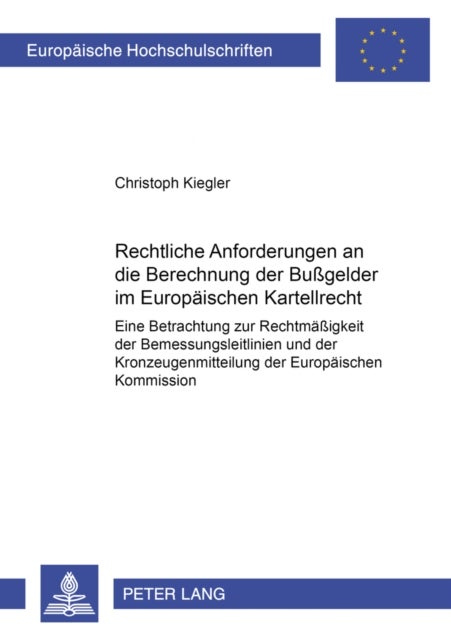 Rechtliche Anforderungen an Die Berechnung Der Bußgelder Im Europaeischen Kartellrecht - Eine Betrachtung Zur Rechtmaeßigkeit Der Bemessungsleitlinien Und Der Kronzeugenmitteilung Der Europaeischen Kommission