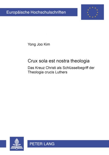 «Crux Sola Est Nostra Theologia» - Das Kreuz Christi ALS Schluesselbegriff Der «Theologia Crucis» Luthers
