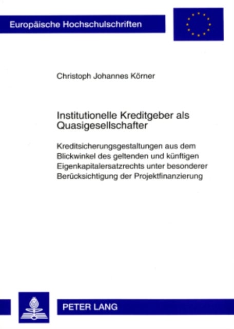 Institutionelle Kreditgeber ALS Quasigesellschafter - Kreditsicherungsgestaltungen Aus Dem Blickwinkel Des Geltenden Und Kuenftigen Eigenkapitalersatzrechts Unter Besonderer Beruecksichtigung Der Projektfinanzierung