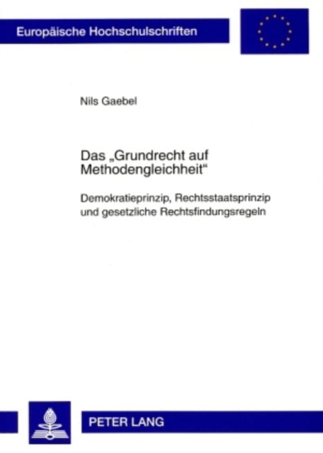 Das «Grundrecht Auf Methodengleichheit» - Demokratieprinzip, Rechtsstaatsprinzip Und Gesetzliche Rechtsfindungsregeln