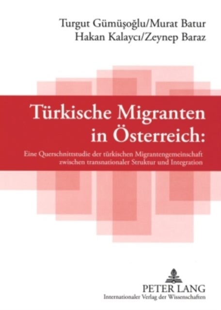 Tuerkische Migranten in Oesterreich - Eine Querschnittsstudie Der Tuerkischen Migrantengemeinschaft Zwischen Transnationaler Struktur Und Integration