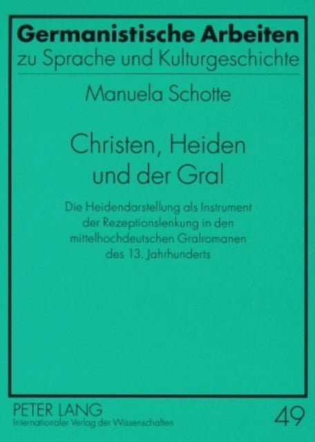 Christen, Heiden Und Der Gral - Die Heidendarstellung ALS Instrument Der Rezeptionslenkung in Den Mittelhochdeutschen Gralromanen Des 13. Jahrhunderts