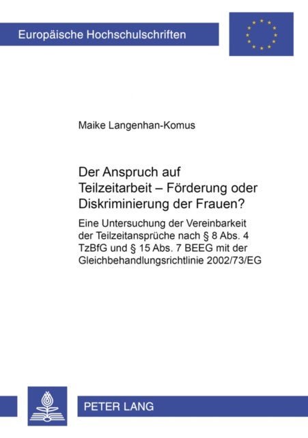Der Anspruch Auf Teilzeitarbeit - Foerderung Oder Diskriminierung Der Frauen? - Eine Untersuchung Der Vereinbarkeit Der Teilzeitansprueche Nach § 8 Abs. 4 Tzbfg Und § 15 Abs. 7 Beeg Mit Der Gleichbehandlungsrichtlinie 2002/73/Eg
