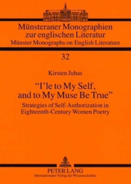 "I'le to My Self, and to My Muse Be True" - Strategies of Self-Authorization in Eighteenth-Century Women Poetry