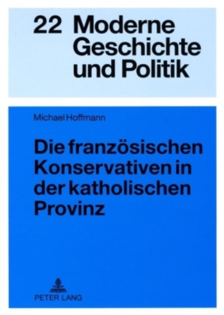 Die Franzoesischen Konservativen in Der Katholischen Provinz - Parteigenese Und Politische Kultur Im Doubs (1900-1930)