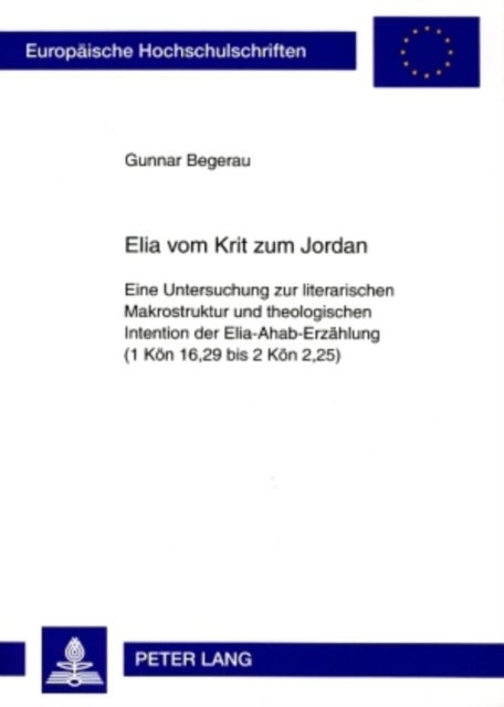 Elia Vom Krit Zum Jordan - Eine Untersuchung Zur Literarischen Makrostruktur Und Theologischen Intention Der Elia-Ahab-Erzaehlung (1 Koen 16,29 Bis 2 Koen 2,25)