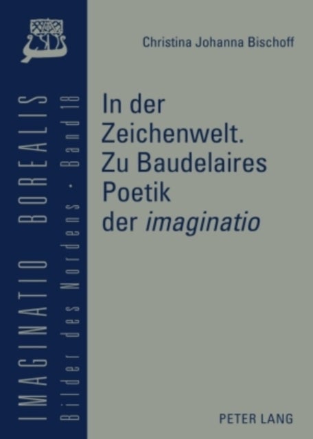 In Der Zeichenwelt - Zu Baudelaires Poetik Der 'Imaginatio' : Mit Der Skizze Einer Diskursgeschichte Der 'Imaginatio'