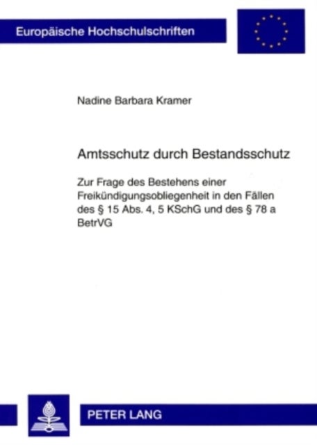 Amtsschutz Durch Bestandsschutz - Zur Frage Des Bestehens Einer Freikuendigungsobliegenheit in Den Faellen Des § 15 Abs. 4, 5 Kschg Und Des § 78 a Betrvg