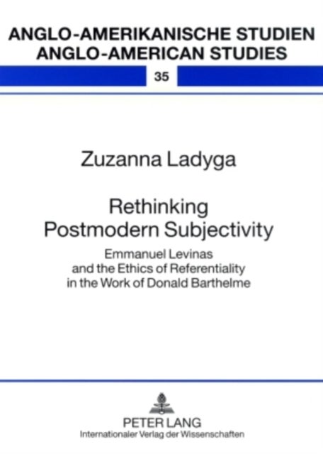 Rethinking Postmodern Subjectivity - Emmanuel Levinas and the Ethics of Referentiality in the Work of Donald Barthelme