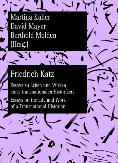 Friedrich Katz - Essays zu Leben und Wirken eines transnationalen Historikers - Essays on the Life and Work of a Transnational Historian