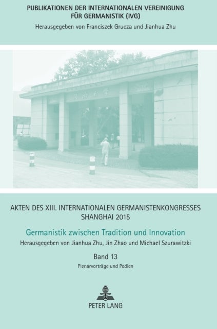 Akten des XIII. Internationalen Germanistenkongresses Shanghai 2015 - Germanistik zwischen Tradition und Innovation: Band 13: Plenarvortraege und Podien