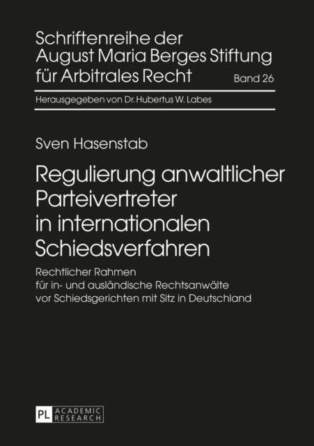 Regulierung Anwaltlicher Parteivertreter in Internationalen Schiedsverfahren - Rechtlicher Rahmen Fuer In- Und Auslaendische Rechtsanwaelte VOR Schiedsgerichten Mit Sitz in Deutschland