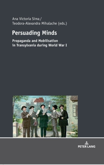 Persuading Minds - Propaganda and Mobilisation in Transylvania during World War I