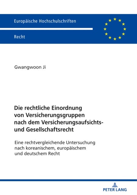 Die Rechtliche Einordnung Von Versicherungsgruppen Nach Dem Versicherungsaufsichts- Und Gesellschaft - Eine Rechtvergleichende Untersuchung Nach Koreanischem, Europaeischem Und Deutschem Recht